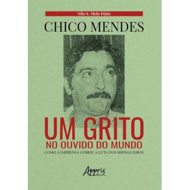 Imagem de Livro - Chico Mendes: Um Grito No Ouvido Do Mundo; Como A Imprensa Cob