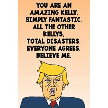 Imagem de You Are An Amazing Kelly Simply Fantastic All the Other Kellys Total Disasters Everyone Agrees Believe Me: Donald Trump 110-Page Blank Birthday Gag Gift Idea Better Than A Card