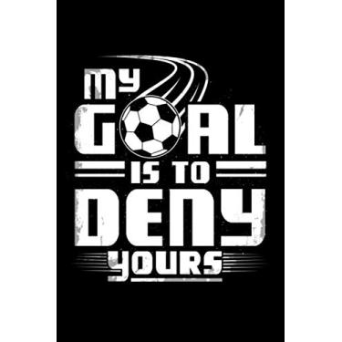 Imagem de My Goal Is To Deny Yours: Are you a Soccer player and Goalie? Do you have a Goalie Soccer player in the family? Then this Journal is for you, let ... to happen if they get close to your goal!