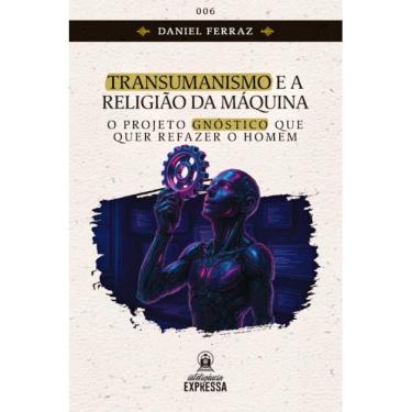 Imagem de Transumanismo e a Religião da Máquina: O projeto gnóstico qu