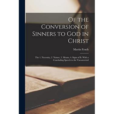 Imagem de Of the Conversion of Sinners to God in Christ: the 1. Necessity, 2. Nature, 3. Means, 4. Signs of It. With a Concluding Speech to the Vnconverted