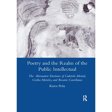 Imagem de Poetry and the Realm of the Public Intellectual: The Alternative Destinies of Gabriela Mistral, Cecilia Meireles, and Rosario Castellanos