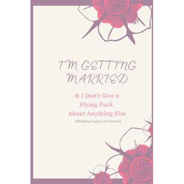 Imagem de I'm Getting Married and I don't give a flying fuck about anything else Wedding Guest List Planner 6"x9": notebook journal