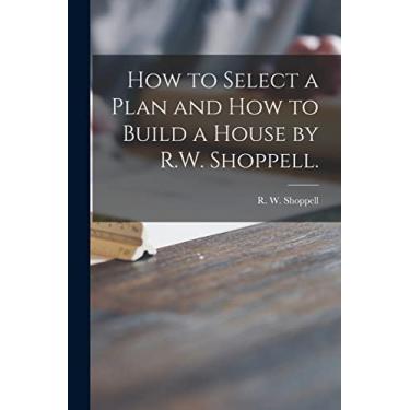 Imagem de How to Select a Plan and How to Build a House by R.W. Shoppell.