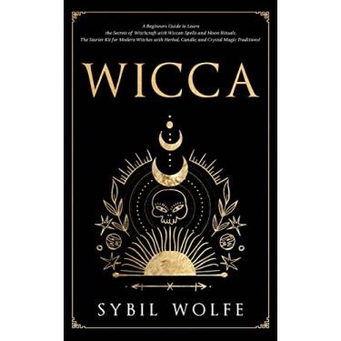 Imagem de Wicca: A Beginners Guide to Learn the Secrets of Witchcraft with Wiccan Spells and Moon Rituals. The Starter Kit for Modern Witches with Herbal, Candle, and Crystal Magic Traditions!