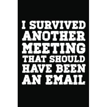 Imagem de I Survived Another Meeting That Should Have Been An Email Journal: Notebook For Office Men and Women, Coworkers | Funny Gag Gifts for bosses, friends ... Journal Lined with 120 Pages, 6” x 9” inch.