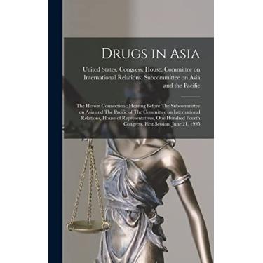 Imagem de Drugs in Asia: The Heroin Connection: Hearing Before The Subcommittee on Asia and The Pacific of The Committee on International Relations, House of ... Fourth Congress, First Session, June 21, 1995