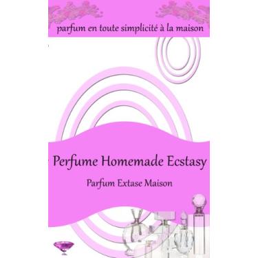 Imagem de Perfume Homemade Ecstasy: Parfum en toute simplicité à la maison - Plus de 50 recettes de parfums faits maison (French Edition)