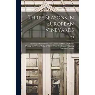 Imagem de Three Seasons in European Vineyards: Treating of Vineculture; Vine Disease and its Cure; Wine-making and Wines, red and White; Wine-drinking, as Affecting Health and Morals