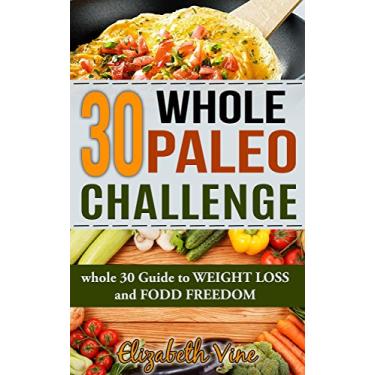 Imagem de 30 Whole Paleo Challenge - Weigh Loss - Body Transformation in 30 Days, Healthy Body, Food as Medicine: Whole 30 Guide To Weight Loss and Food Freedom - Second Edition (English Edition)