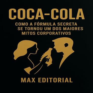 Imagem de COCA-COLA: COMO A FÓRMULA SECRETA SE TORNOU UM DOS MAIORES MITOS CORPORATIVOS (GRANDES MARCAS (Aprendizado Rumo ao Sucesso))