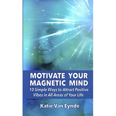 Imagem de Motivate Your Magnetic Mind: 10 Simple Ways to Attract Positive Vibes In All Areas of Your Life
