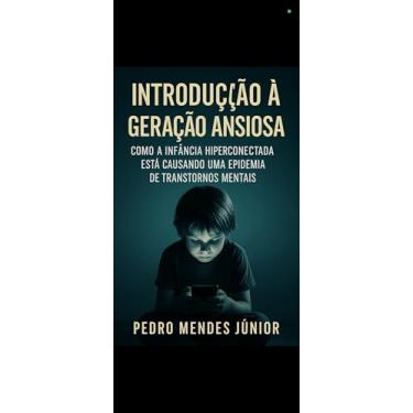 Imagem de Introdução à Geração Ansiosa : A Infância Hiperconectada Está Causando uma Epidemia de Transtornos Mentais