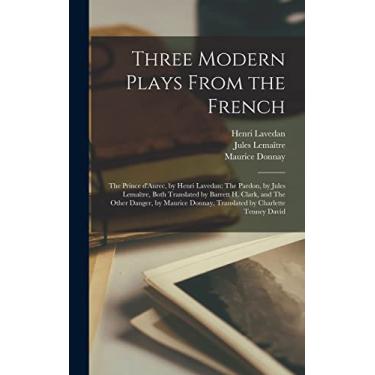 Imagem de Three Modern Plays From the French: The Prince D'Aurec, by Henri Lavedan: The Pardon, by Jules Lemaître, Both Translated by Barrett H. Clark, ... Donnay, Translated by Charlette Tenney David