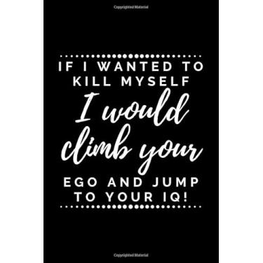 Imagem de If I wanted to kill myself I'd climb to your ego...: Sarcasm themed Notebook
