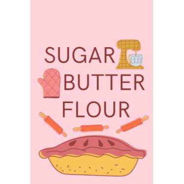Imagem de Sugar Butter Flour Notebook: Pink Baking Themed Journal for Musical Theatre, Baking, Pie Lovers/Waitress Notebook with Cooking Ingredients on the Cover / 6x9, 120 Blank Lined Pages