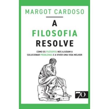 Imagem de A Filosofia Resolve - Como os Filósofos Nos Ajudam a Solucionar Proble