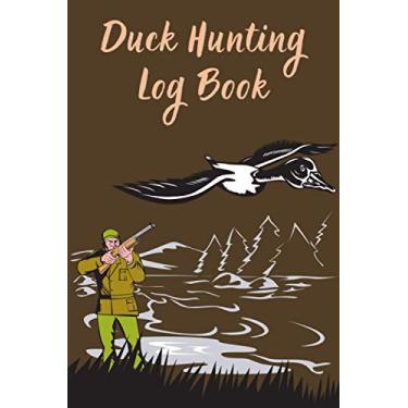 Imagem de Duck Hunting Log Book: Waterfowl Hunting Journal, Size 6" x 9" (15.24 x 22.86 cm), Record Location, Season, Weather, Species, Hunting Gear, Notes, ... , 120 pages 300 DPI, Ideal gift For Hunter's