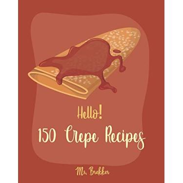 Imagem de Hello! 150 Crepe Recipes: Best Crepe Cookbook Ever For Beginners [Crepe Book, Crepe Recipe Books, Crepe Cake Recipes, French Crepe Cookbook, Crepe Maker Recipe Book, Crepe Cookbook For Kids] [Book 1]