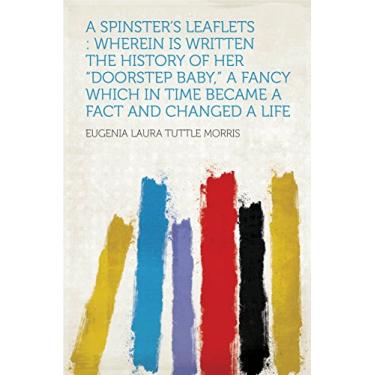 Imagem de A Spinster's Leaflets : Wherein Is Written the History of Her "doorstep Baby," a Fancy Which in Time Became a Fact and Changed a Life (English Edition)