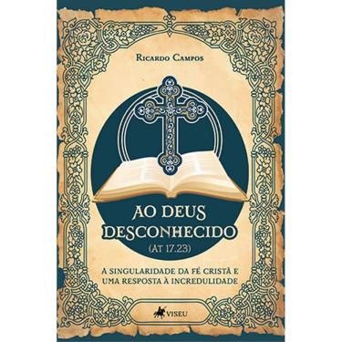 Imagem de Ao Deus Desconhecido (At 17.23): A singularidade da fé cristã e uma resposta à incredulidade 