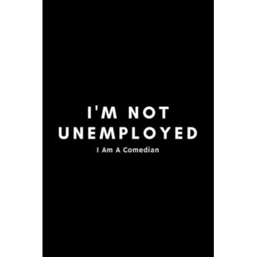 Imagem de I'm Not Unemployed I Am A Comedian: Sarcastic Stand Up Comedian Journal Notebook Gift Idea For Aspiring Comedy Writers, Copywriters, Joke Routines - 120 Pages (6" x 9") Hilarious Gag Present