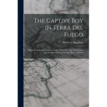 Imagem de The Captive Boy in Terra Del Fuego: Being an Authentic Narrative of the Loss of the Ship Manchester, and the Adventures of the Sole White Survivor