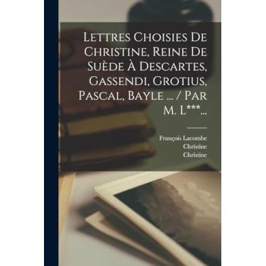 Imagem de Lettres Choisies De Christine, Reine De Suède À Descartes, Gassendi, Grotius, Pascal, Bayle ... / Par M. L***...