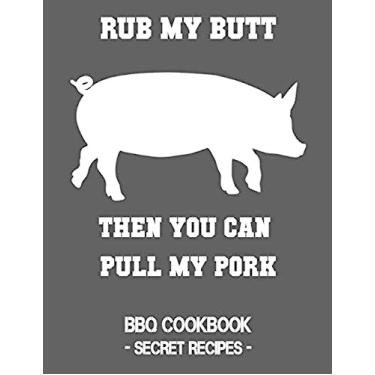 Imagem de Rub My Butt Then You Can Pull My Pork: BBQ Cookbook - Secret Recipes for Men
