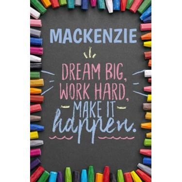 Imagem de Dream Big Workhard Make it Happen Mackenzie: Personalised Motivational Journal Notebook for Girls Named Mackenzie. (Custom Name Journal, Blank ... Pages Colorful Chalk Cover-Inspirational Q
