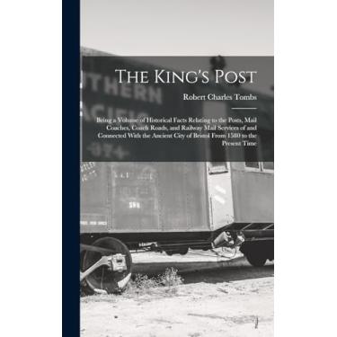 Imagem de The King's Post: Being a Volume of Historical Facts Relating to the Posts, Mail Coaches, Coach Roads, and Railway Mail Services of and Connected With ... City of Bristol From 1580 to the Present Time