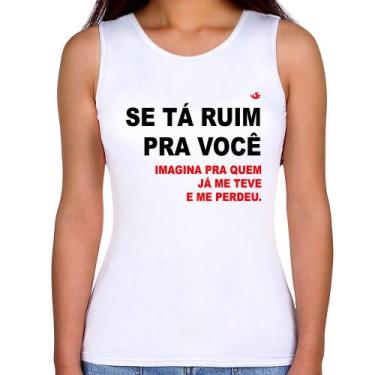 Imagem de Regata Feminina Se tá ruim pra você imagina pra quem já me teve e me p