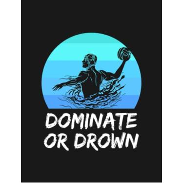 Imagem de Water Polo Gift I Waterpolo Dominate or Drown 15 Notebook: 8.5x11 inches 100 Pages Lined College Ruled Paper Journal Diary Planner
