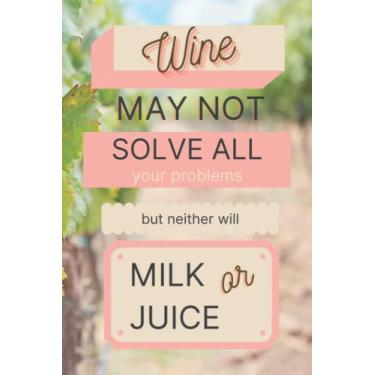 Imagem de Wine May Not Solve All Your Problems But Neither Will Milk or Juice: A 6x9 120 page blank linked journal/notebook for everyday brainstorming, thoughts, ideas, and notes!