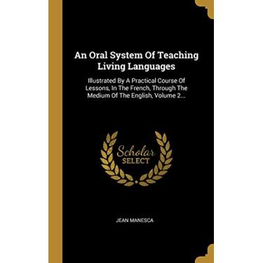 Imagem de An Oral System Of Teaching Living Languages: Illustrated By A Practical Course Of Lessons, In The French, Through The Medium Of The English, Volume 2...