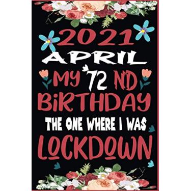 Imagem de April 2021 My 72nd Birthday The One Where I Was Lockdown: Happy 72 Years Old Quarantined Birthday Ideas for Her, Him, Boys & Girls Lockdown 72nd .Funny Card Alternative, 6 X 9 Inch 120 Pages