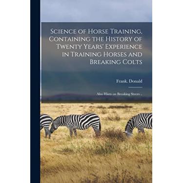 Imagem de Science of Horse Training, Containing the History of Twenty Years' Experience in Training Horses and Breaking Colts; Also Hints on Breaking Steers ..