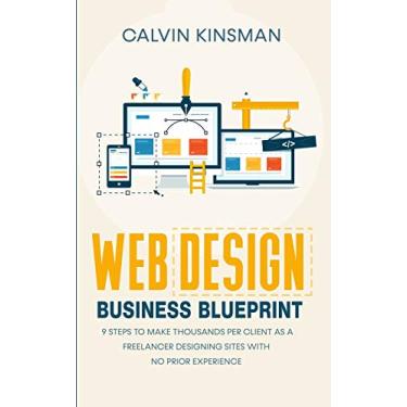 Imagem de Web Design Business Blueprint: 9 Steps to Make Thousands Per Client as a Freelancer Designing Sites With No Prior Experience