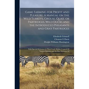 Imagem de Game Farming for Profit and Pleasure. A Manual on the Wild Turkeys, Grouse, Quail or Partridges, Wild Ducks and the Introduced Pheasants and Gray ... Of Natural Enemies and the Best Methods Of