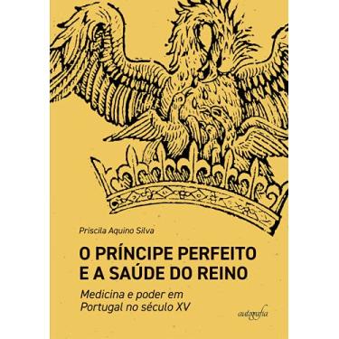 Imagem de O Príncipe Perfeito e a saúde do Reino: medicina e poder em Portugal no século XV
