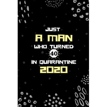 Imagem de Just A Man Who Turned 40 In Quarantine 2020: Blank Lined Birthday Journal for 40 Year Old Man, 40th Birthday Quarantine Notebook Gift Ideas for Men Card Alternative Gag Gifts for New Parents
