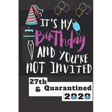 Imagem de it's my birthday and you're not invited 27th & quarantined 2020: Notebook, Diary and Lined Journal Gift for men Women boys & girls