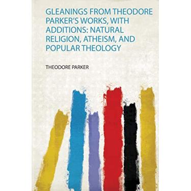Imagem de Gleanings from Theodore Parker's Works, With Additions: Natural Religion, Atheism, and Popular Theology