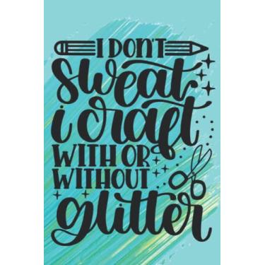 Imagem de I Don't Sweat, I Craft With Or Without Glitter: Crafter, Love Crafting, Journal, Notebook, Diary, Lined, 120 Pages, 6x9inch