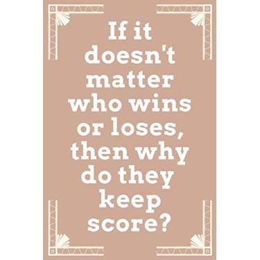 Imagem de If it doesn't matter who wins or loses, then why do they keep score.: 6"9", 120 page, Lined Notebook about winning, losing, sports and games.