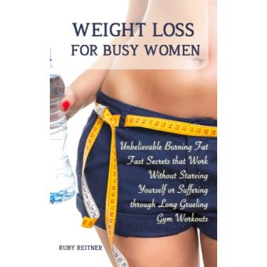 Imagem de Weight Loss for Busy Women: Unbelievable Burning Fat Fast Secrets that Work Without Starving Yourself or Suffering through Long Grueling Gym Workouts (English Edition)