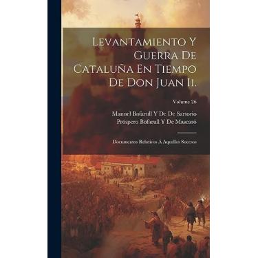 Imagem de Levantamiento Y Guerra De Cataluña En Tiempo De Don Juan Ii.: Documentos Relativos Á Aquellos Sucesos; Volume 26