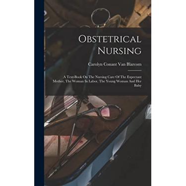 Imagem de Obstetrical Nursing: A Text-book On The Nursing Care Of The Expectant Mother, The Woman In Labor, The Young Woman And Her Baby