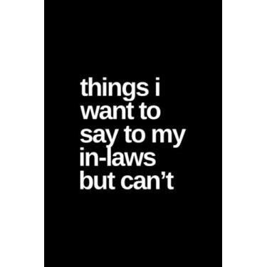 Imagem de Things I Want To Say To My In-Laws But Can't: Blank Lined Notebook, Funny Sarcastic Notebooks for Family, Friends and Co-workers