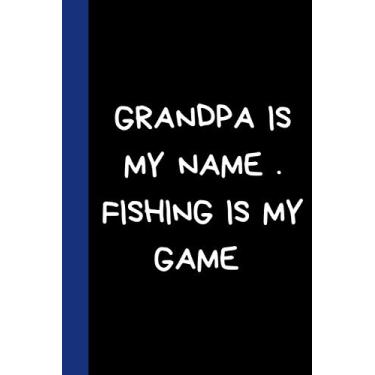 Imagem de GRANDPA IS MY NAME FISHING IS MY GAME: Funny Fathers Day novelty Notebook Journal Gift to show love For men/hasbund/father from wife grandson and ... gag gift and better Alternative to gift Card